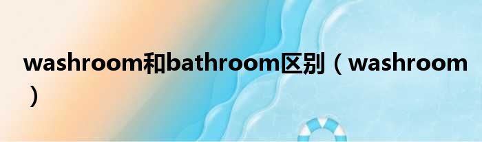 washroom和bathroom区别（washroom）