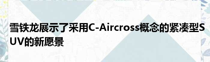 雪铁龙展示了采用C-Aircross概念的紧凑型SUV的新愿景