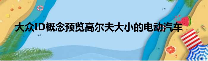 大众ID概念预览高尔夫大小的电动汽车