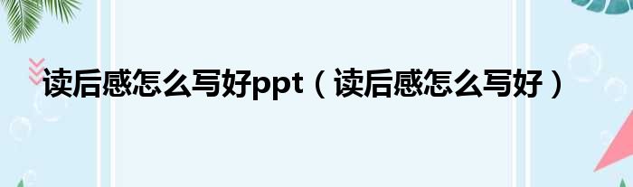 读后感怎么写好ppt（读后感怎么写好）