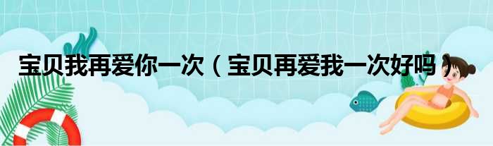 宝贝我再爱你一次（宝贝再爱我一次好吗）