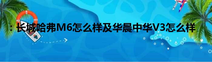 ：长城哈弗M6怎么样及华晨中华V3怎么样