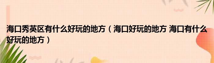 海口秀英区有什么好玩的地方（海口好玩的地方 海口有什么好玩的地方）