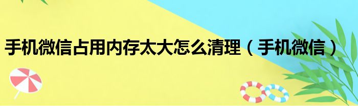 手机微信占用内存太大怎么清理（手机微信）