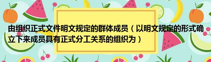 由组织正式文件明文规定的群体成员（以明文规定的形式确立下来成员具有正式分工关系的组织为）