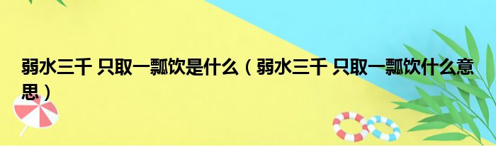 弱水三千 只取一瓢饮是什么（弱水三千 只取一瓢饮什么意思）