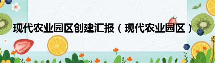 现代农业园区创建汇报（现代农业园区）