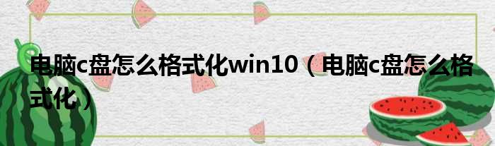 电脑c盘怎么格式化win10（电脑c盘怎么格式化）