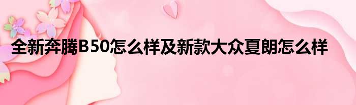 全新奔腾B50怎么样及新款大众夏朗怎么样