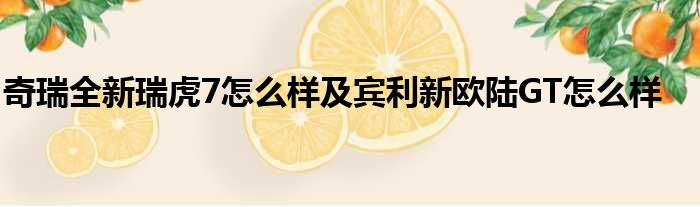 奇瑞全新瑞虎7怎么样及宾利新欧陆GT怎么样