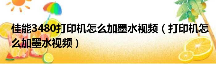 佳能3480打印机怎么加墨水视频（打印机怎么加墨水视频）