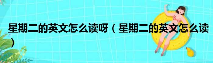 星期二的英文怎么读呀（星期二的英文怎么读）