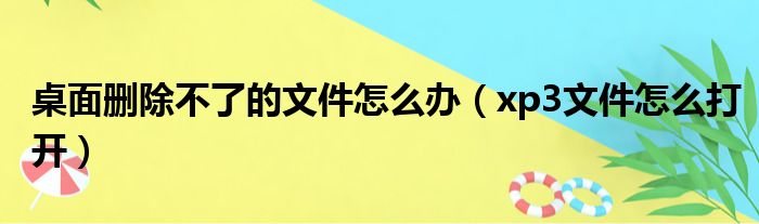 桌面删除不了的文件怎么办（xp3文件怎么打开）