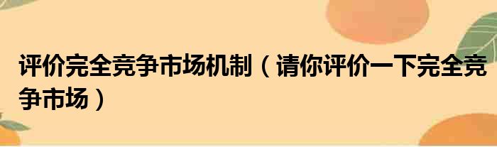 评价完全竞争市场机制（请你评价一下完全竞争市场）