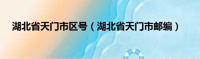 湖北省天门市区号（湖北省天门市邮编）