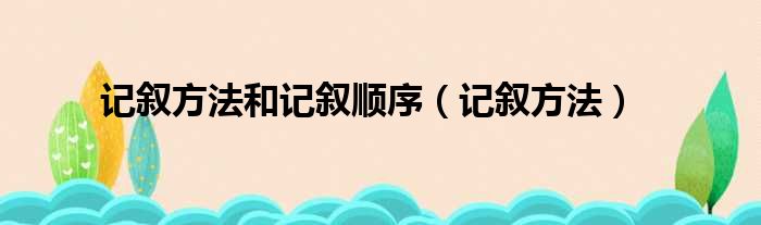 记叙方法和记叙顺序（记叙方法）