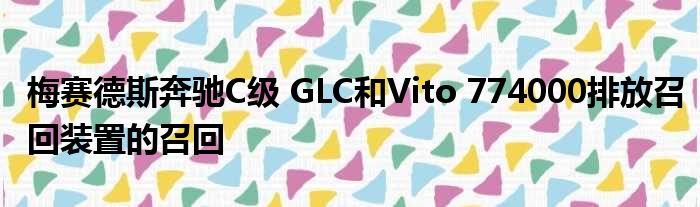 梅赛德斯奔驰C级 GLC和Vito 774000排放召回装置的召回