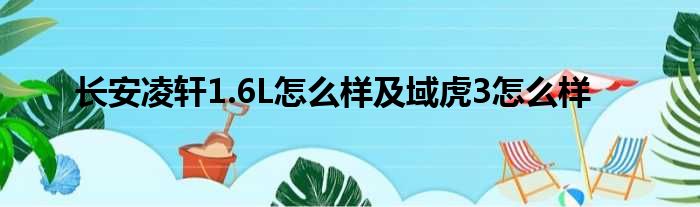 长安凌轩1.6L怎么样及域虎3怎么样