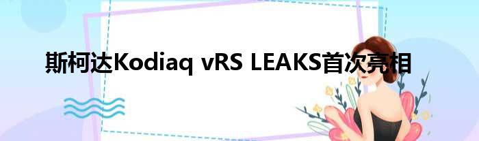 斯柯达Kodiaq vRS LEAKS首次亮相