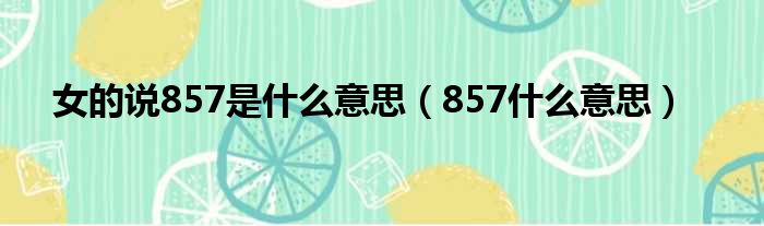 女的说857是什么意思（857什么意思）