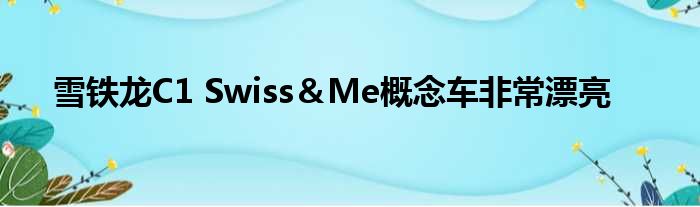 雪铁龙C1 Swiss＆Me概念车非常漂亮