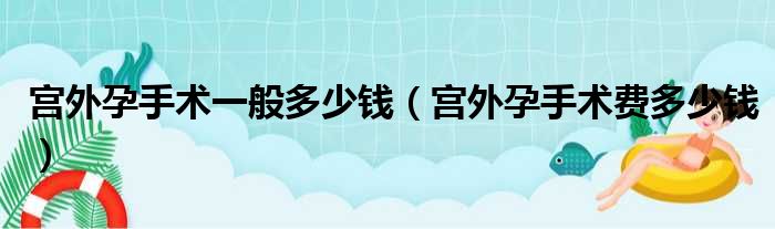 宫外孕手术一般多少钱（宫外孕手术费多少钱）