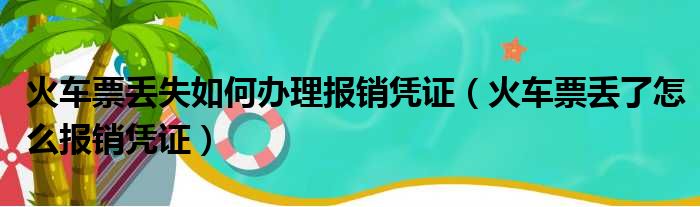 火车票丢失如何办理报销凭证（火车票丢了怎么报销凭证）