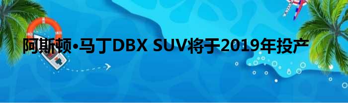 阿斯顿·马丁DBX SUV将于2019年投产