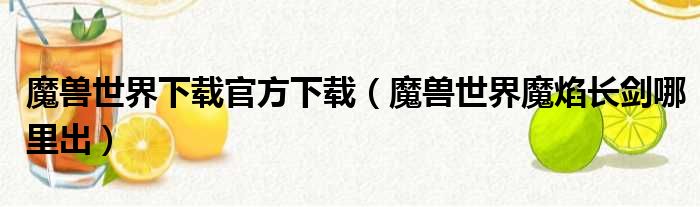 魔兽世界下载官方下载（魔兽世界魔焰长剑哪里出）