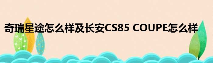 奇瑞星途怎么样及长安CS85 COUPE怎么样