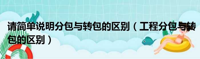 请简单说明分包与转包的区别（工程分包与转包的区别）