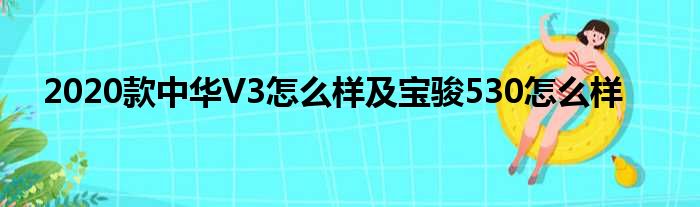 2020款中华V3怎么样及宝骏530怎么样