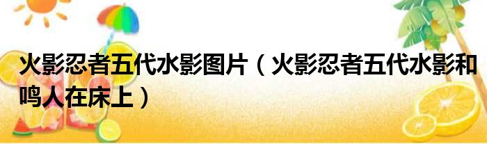 火影忍者五代水影图片（火影忍者五代水影和鸣人在床上）