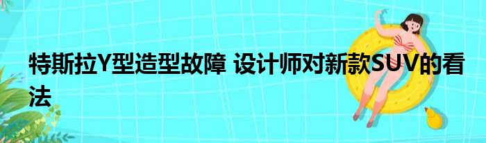 特斯拉Y型造型故障 设计师对新款SUV的看法