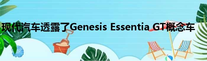 现代汽车透露了Genesis Essentia GT概念车