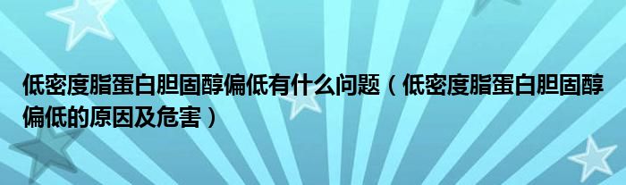 低密度脂蛋白胆固醇偏低有什么问题（低密度脂蛋白胆固醇偏低的原因及危害）