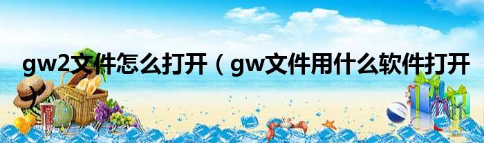 gw2文件怎么打开（gw文件用什么软件打开）