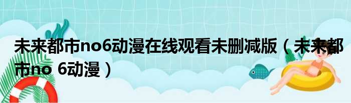 未来都市no6动漫在线观看未删减版（未来都市no 6动漫）