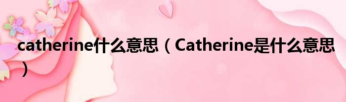 catherine什么意思（Catherine是什么意思）