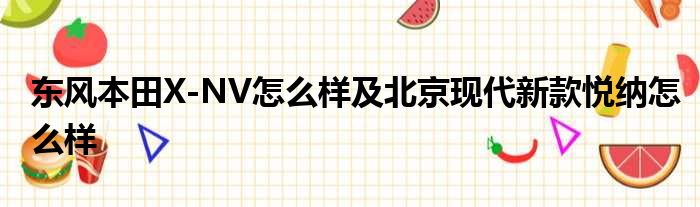 东风本田X-NV怎么样及北京现代新款悦纳怎么样