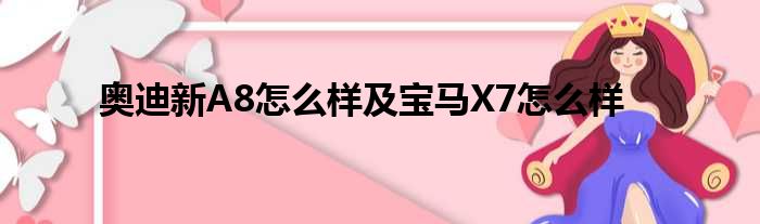 奥迪新A8怎么样及宝马X7怎么样