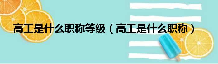 高工是什么职称等级（高工是什么职称）