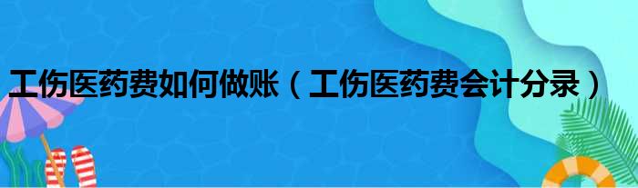 工伤医药费如何做账（工伤医药费会计分录）