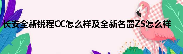 长安全新锐程CC怎么样及全新名爵ZS怎么样