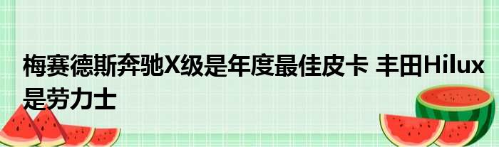 梅赛德斯奔驰X级是年度最佳皮卡 丰田Hilux是劳力士