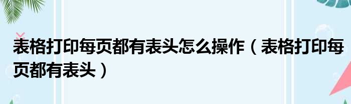 表格打印每页都有表头怎么操作（表格打印每页都有表头）