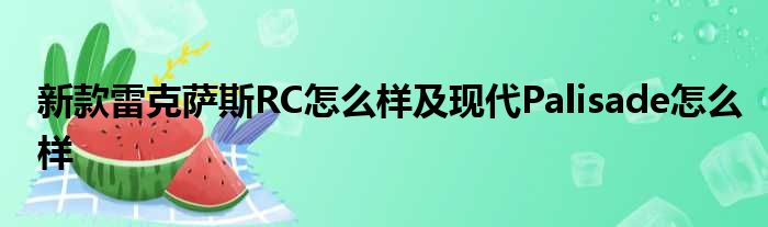 新款雷克萨斯RC怎么样及现代Palisade怎么样