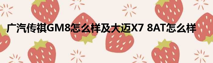 广汽传祺GM8怎么样及大迈X7 8AT怎么样