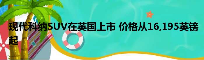 现代科纳SUV在英国上市 价格从16,195英镑起