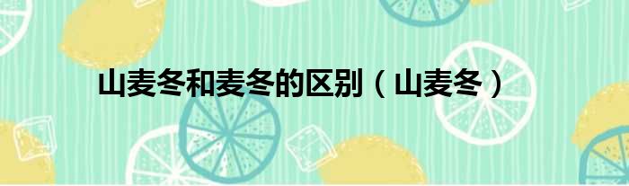 山麦冬和麦冬的区别（山麦冬）